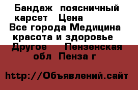 Бандаж- поясничный карсет › Цена ­ 1 000 - Все города Медицина, красота и здоровье » Другое   . Пензенская обл.,Пенза г.